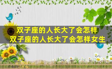双子座的人长大了会怎样 双子座的人长大了会怎样女生